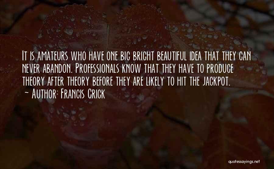 Francis Crick Quotes: It Is Amateurs Who Have One Big Bright Beautiful Idea That They Can Never Abandon. Professionals Know That They Have
