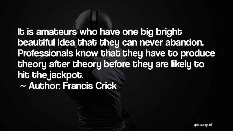 Francis Crick Quotes: It Is Amateurs Who Have One Big Bright Beautiful Idea That They Can Never Abandon. Professionals Know That They Have