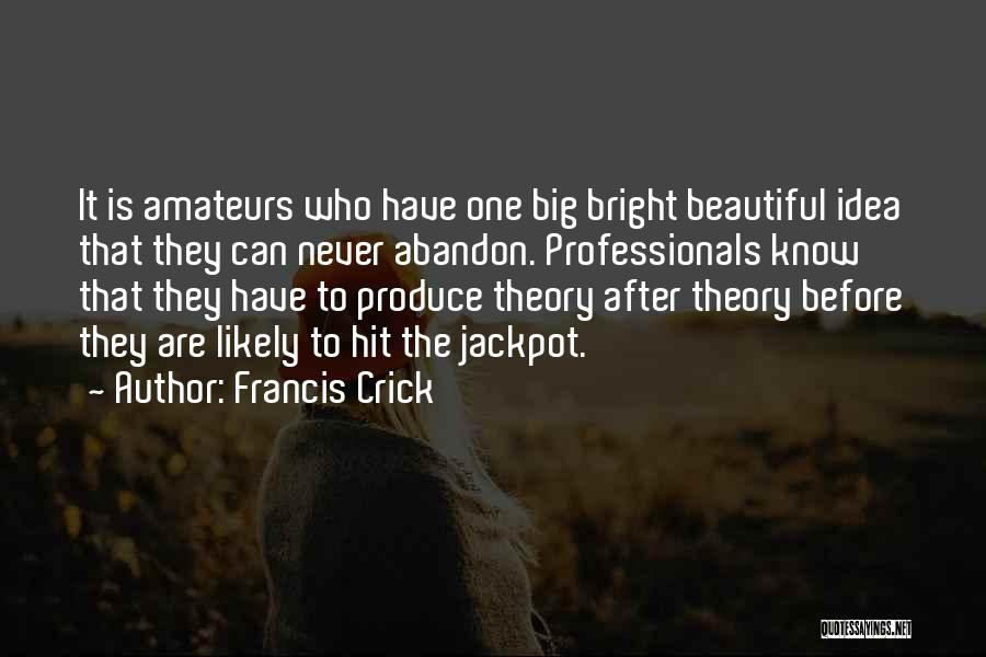 Francis Crick Quotes: It Is Amateurs Who Have One Big Bright Beautiful Idea That They Can Never Abandon. Professionals Know That They Have