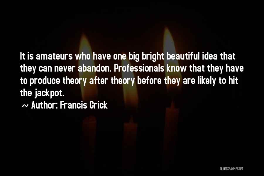 Francis Crick Quotes: It Is Amateurs Who Have One Big Bright Beautiful Idea That They Can Never Abandon. Professionals Know That They Have