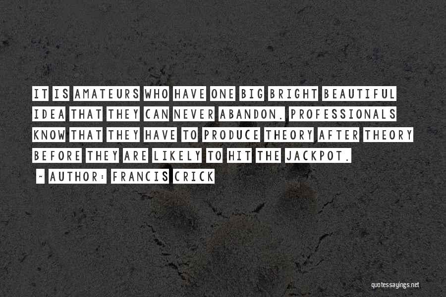 Francis Crick Quotes: It Is Amateurs Who Have One Big Bright Beautiful Idea That They Can Never Abandon. Professionals Know That They Have