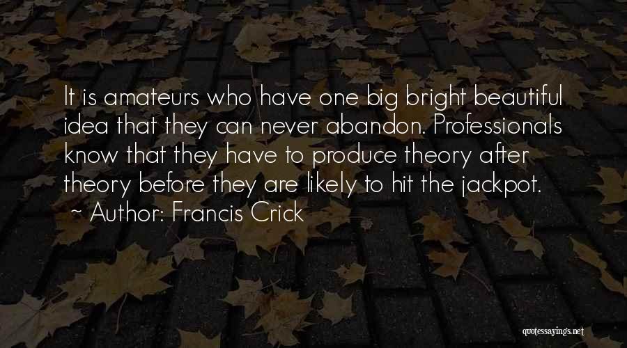 Francis Crick Quotes: It Is Amateurs Who Have One Big Bright Beautiful Idea That They Can Never Abandon. Professionals Know That They Have