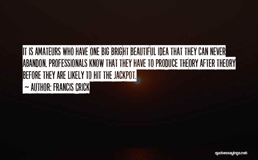 Francis Crick Quotes: It Is Amateurs Who Have One Big Bright Beautiful Idea That They Can Never Abandon. Professionals Know That They Have
