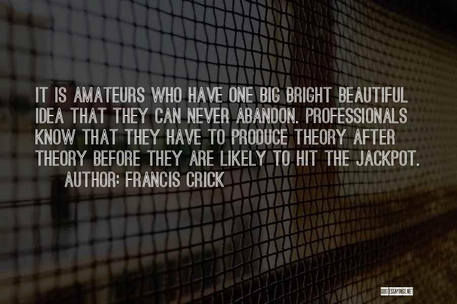 Francis Crick Quotes: It Is Amateurs Who Have One Big Bright Beautiful Idea That They Can Never Abandon. Professionals Know That They Have