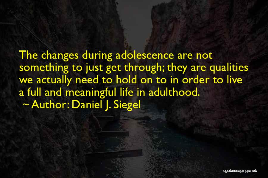 Daniel J. Siegel Quotes: The Changes During Adolescence Are Not Something To Just Get Through; They Are Qualities We Actually Need To Hold On