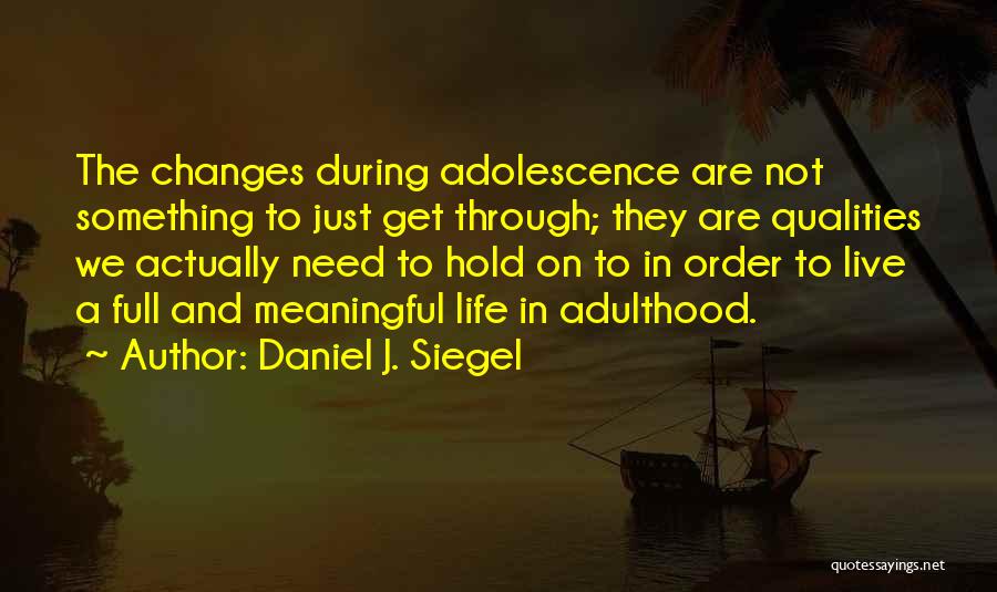 Daniel J. Siegel Quotes: The Changes During Adolescence Are Not Something To Just Get Through; They Are Qualities We Actually Need To Hold On