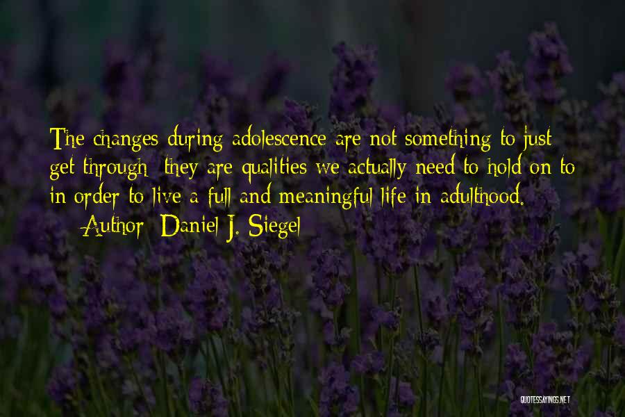 Daniel J. Siegel Quotes: The Changes During Adolescence Are Not Something To Just Get Through; They Are Qualities We Actually Need To Hold On