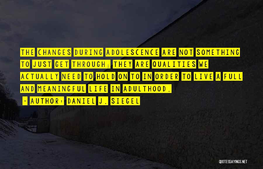 Daniel J. Siegel Quotes: The Changes During Adolescence Are Not Something To Just Get Through; They Are Qualities We Actually Need To Hold On