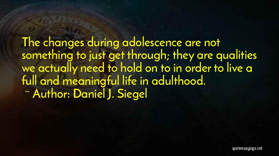 Daniel J. Siegel Quotes: The Changes During Adolescence Are Not Something To Just Get Through; They Are Qualities We Actually Need To Hold On