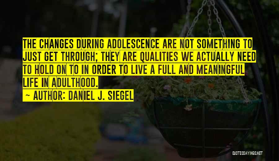 Daniel J. Siegel Quotes: The Changes During Adolescence Are Not Something To Just Get Through; They Are Qualities We Actually Need To Hold On
