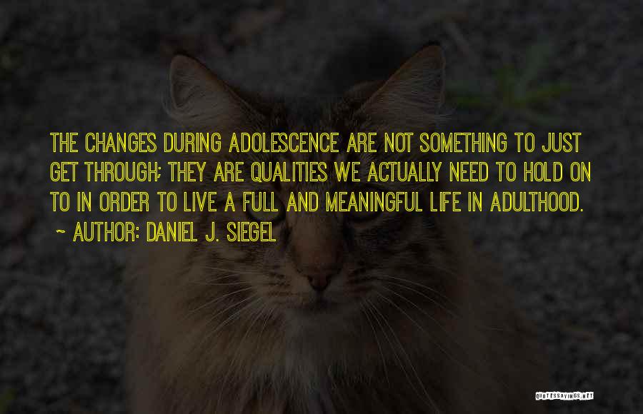 Daniel J. Siegel Quotes: The Changes During Adolescence Are Not Something To Just Get Through; They Are Qualities We Actually Need To Hold On