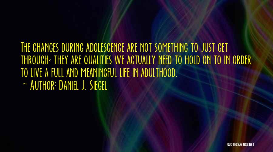 Daniel J. Siegel Quotes: The Changes During Adolescence Are Not Something To Just Get Through; They Are Qualities We Actually Need To Hold On