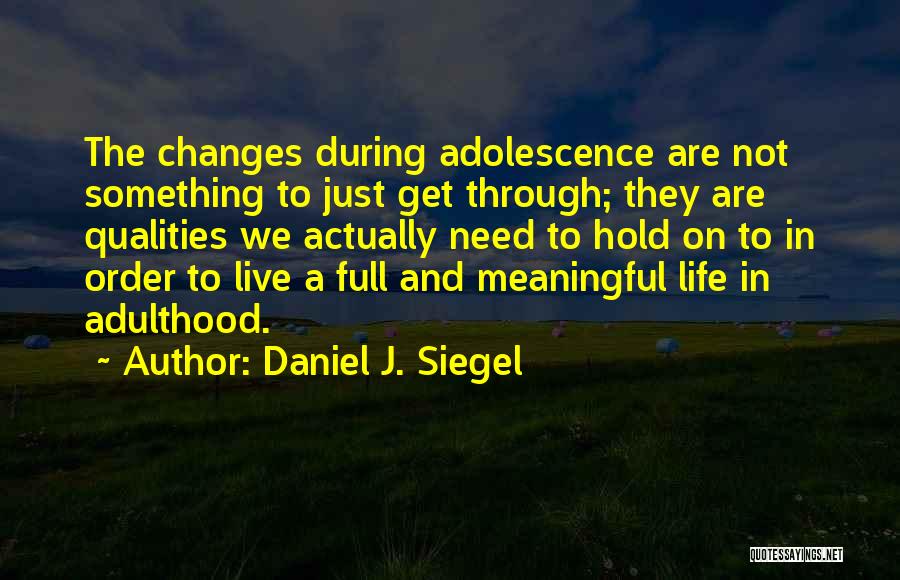 Daniel J. Siegel Quotes: The Changes During Adolescence Are Not Something To Just Get Through; They Are Qualities We Actually Need To Hold On