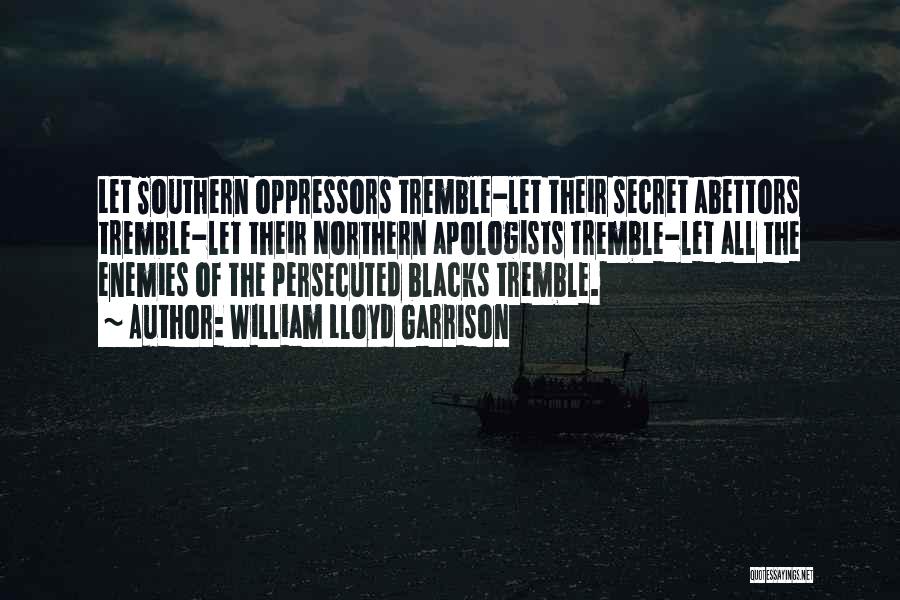 William Lloyd Garrison Quotes: Let Southern Oppressors Tremble-let Their Secret Abettors Tremble-let Their Northern Apologists Tremble-let All The Enemies Of The Persecuted Blacks Tremble.