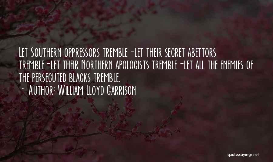 William Lloyd Garrison Quotes: Let Southern Oppressors Tremble-let Their Secret Abettors Tremble-let Their Northern Apologists Tremble-let All The Enemies Of The Persecuted Blacks Tremble.