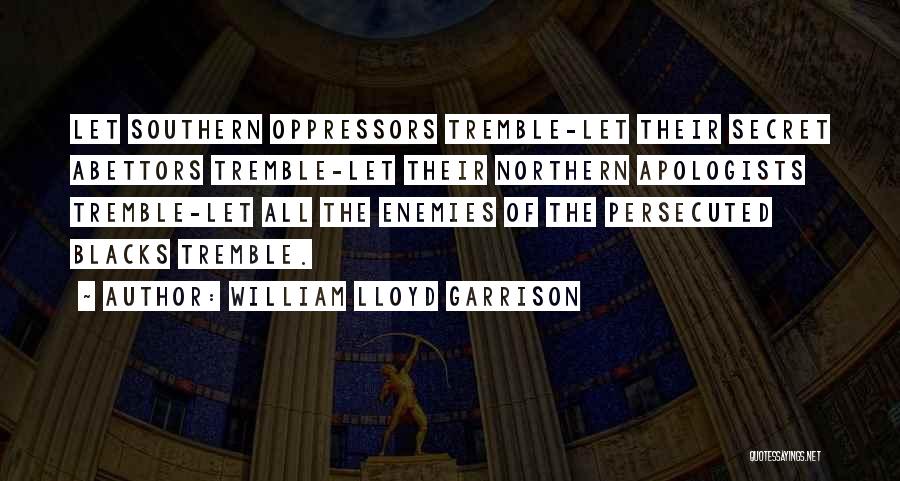 William Lloyd Garrison Quotes: Let Southern Oppressors Tremble-let Their Secret Abettors Tremble-let Their Northern Apologists Tremble-let All The Enemies Of The Persecuted Blacks Tremble.