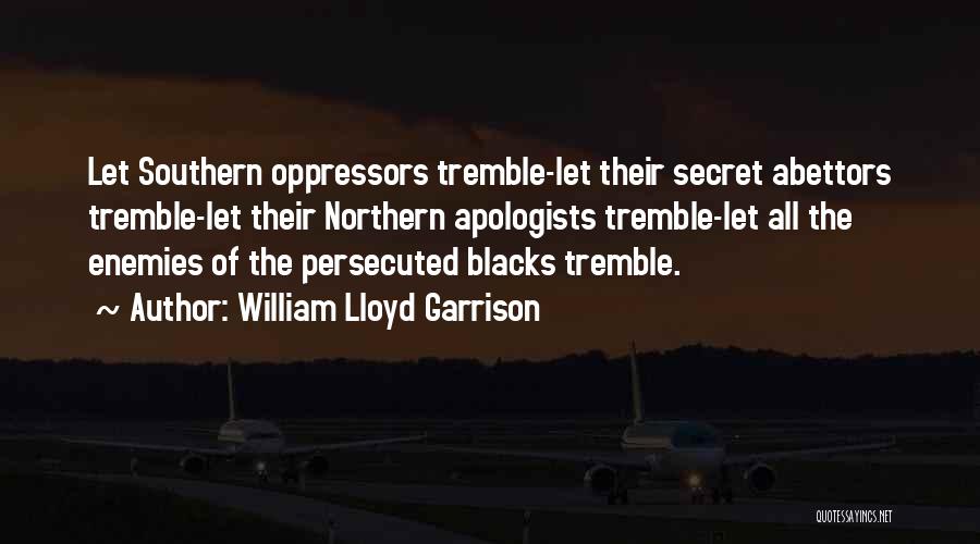 William Lloyd Garrison Quotes: Let Southern Oppressors Tremble-let Their Secret Abettors Tremble-let Their Northern Apologists Tremble-let All The Enemies Of The Persecuted Blacks Tremble.