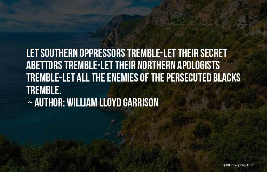 William Lloyd Garrison Quotes: Let Southern Oppressors Tremble-let Their Secret Abettors Tremble-let Their Northern Apologists Tremble-let All The Enemies Of The Persecuted Blacks Tremble.