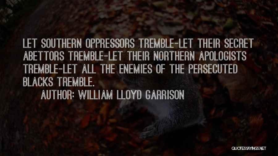 William Lloyd Garrison Quotes: Let Southern Oppressors Tremble-let Their Secret Abettors Tremble-let Their Northern Apologists Tremble-let All The Enemies Of The Persecuted Blacks Tremble.