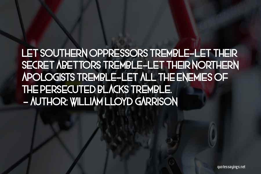 William Lloyd Garrison Quotes: Let Southern Oppressors Tremble-let Their Secret Abettors Tremble-let Their Northern Apologists Tremble-let All The Enemies Of The Persecuted Blacks Tremble.