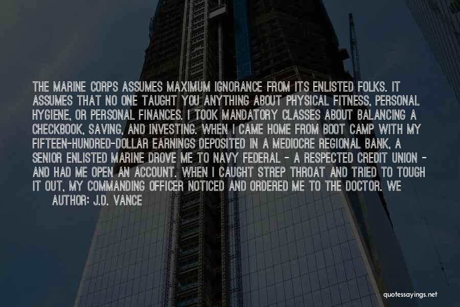 J.D. Vance Quotes: The Marine Corps Assumes Maximum Ignorance From Its Enlisted Folks. It Assumes That No One Taught You Anything About Physical