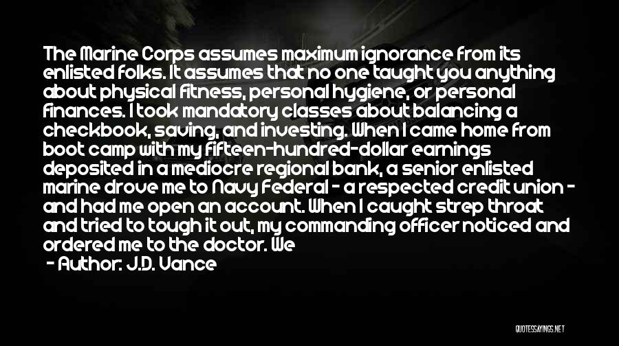 J.D. Vance Quotes: The Marine Corps Assumes Maximum Ignorance From Its Enlisted Folks. It Assumes That No One Taught You Anything About Physical