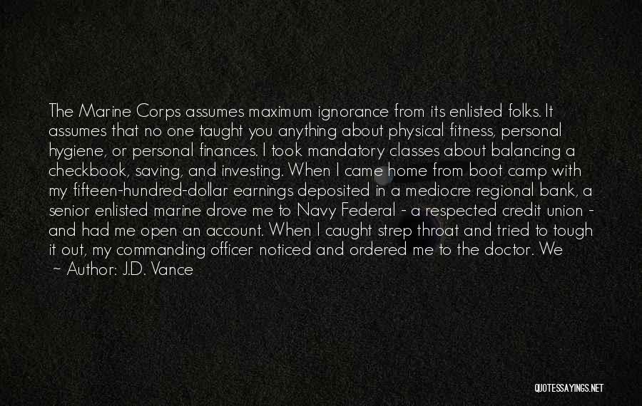 J.D. Vance Quotes: The Marine Corps Assumes Maximum Ignorance From Its Enlisted Folks. It Assumes That No One Taught You Anything About Physical