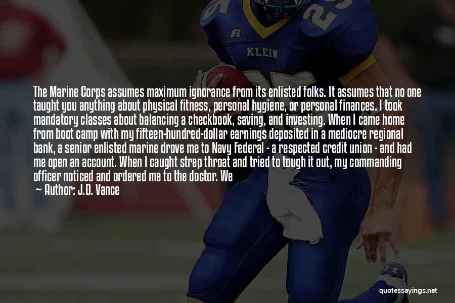 J.D. Vance Quotes: The Marine Corps Assumes Maximum Ignorance From Its Enlisted Folks. It Assumes That No One Taught You Anything About Physical