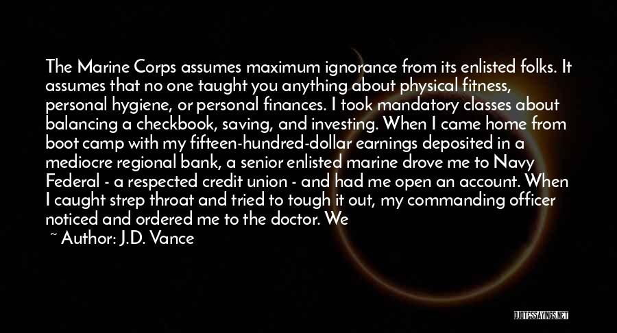 J.D. Vance Quotes: The Marine Corps Assumes Maximum Ignorance From Its Enlisted Folks. It Assumes That No One Taught You Anything About Physical