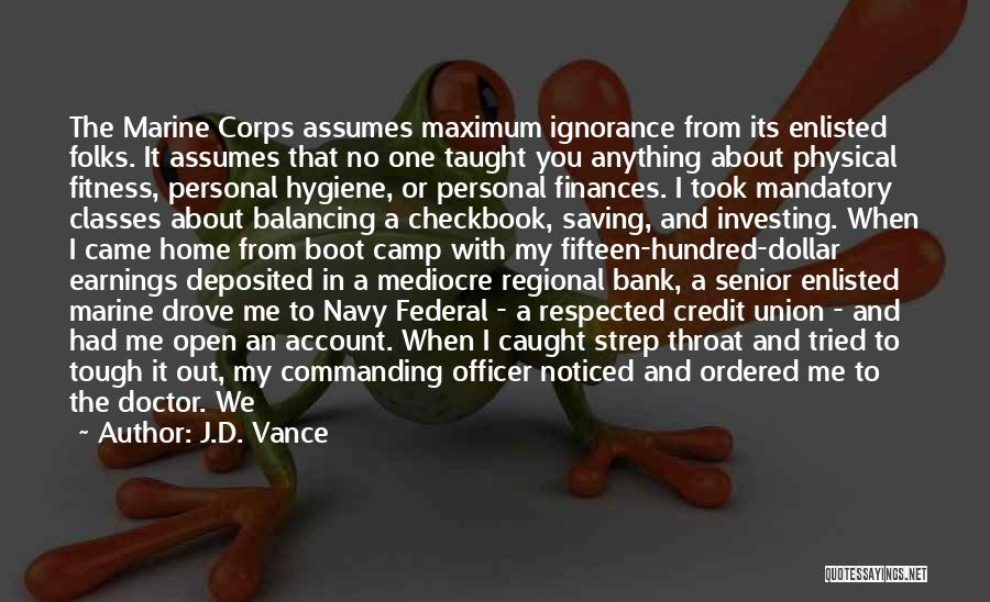 J.D. Vance Quotes: The Marine Corps Assumes Maximum Ignorance From Its Enlisted Folks. It Assumes That No One Taught You Anything About Physical