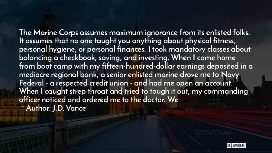 J.D. Vance Quotes: The Marine Corps Assumes Maximum Ignorance From Its Enlisted Folks. It Assumes That No One Taught You Anything About Physical