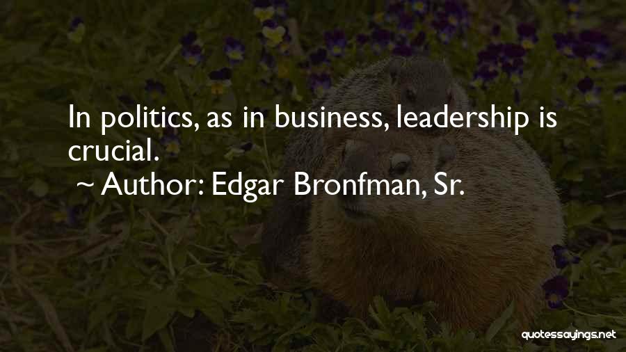 Edgar Bronfman, Sr. Quotes: In Politics, As In Business, Leadership Is Crucial.