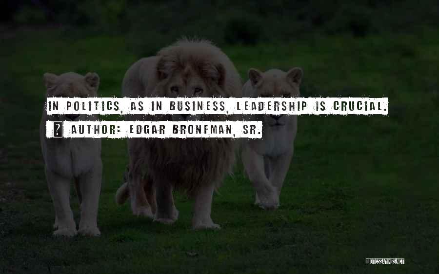 Edgar Bronfman, Sr. Quotes: In Politics, As In Business, Leadership Is Crucial.