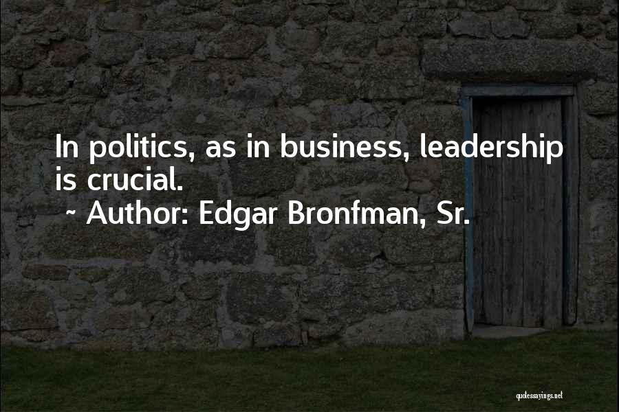Edgar Bronfman, Sr. Quotes: In Politics, As In Business, Leadership Is Crucial.