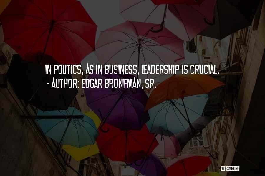Edgar Bronfman, Sr. Quotes: In Politics, As In Business, Leadership Is Crucial.