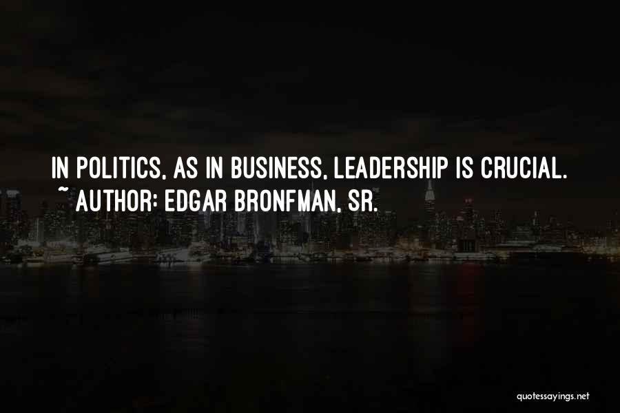 Edgar Bronfman, Sr. Quotes: In Politics, As In Business, Leadership Is Crucial.