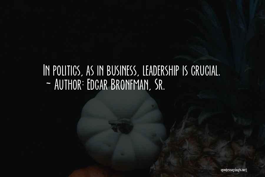 Edgar Bronfman, Sr. Quotes: In Politics, As In Business, Leadership Is Crucial.
