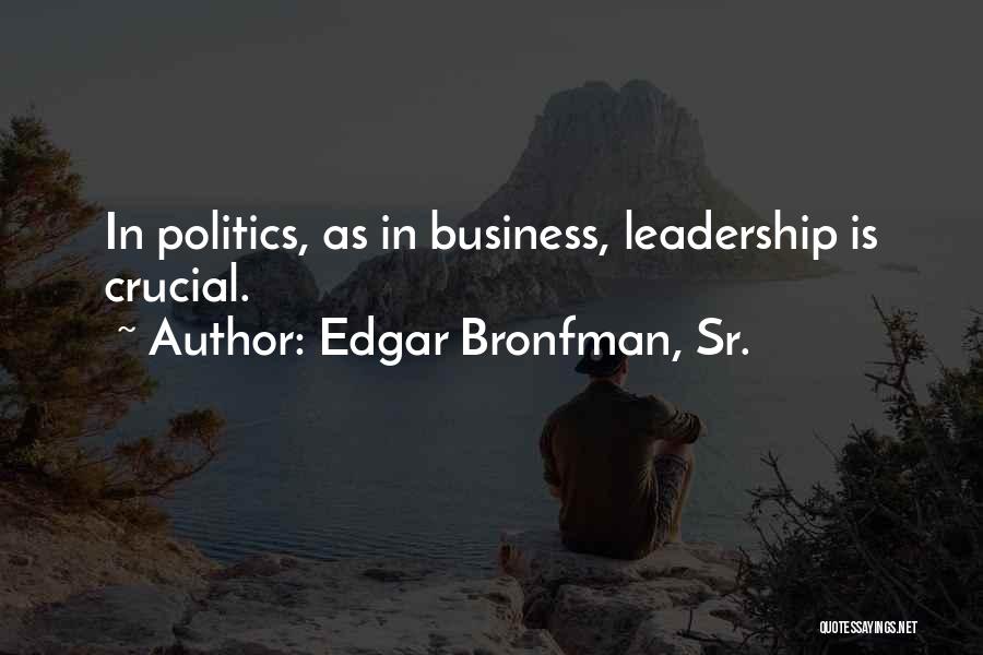 Edgar Bronfman, Sr. Quotes: In Politics, As In Business, Leadership Is Crucial.
