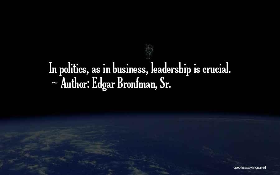 Edgar Bronfman, Sr. Quotes: In Politics, As In Business, Leadership Is Crucial.
