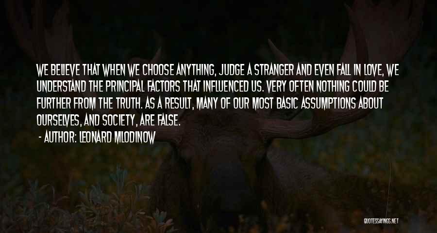 Leonard Mlodinow Quotes: We Believe That When We Choose Anything, Judge A Stranger And Even Fall In Love, We Understand The Principal Factors