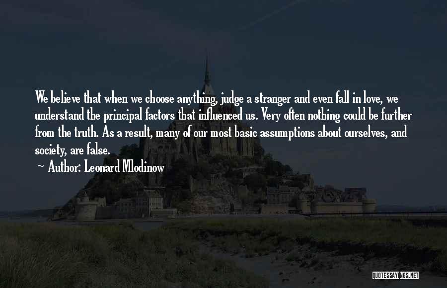 Leonard Mlodinow Quotes: We Believe That When We Choose Anything, Judge A Stranger And Even Fall In Love, We Understand The Principal Factors