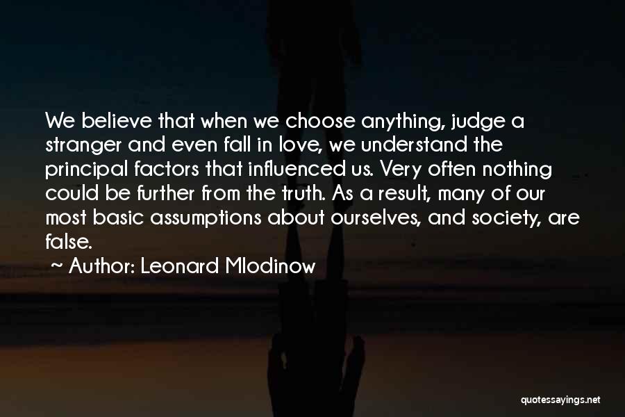 Leonard Mlodinow Quotes: We Believe That When We Choose Anything, Judge A Stranger And Even Fall In Love, We Understand The Principal Factors