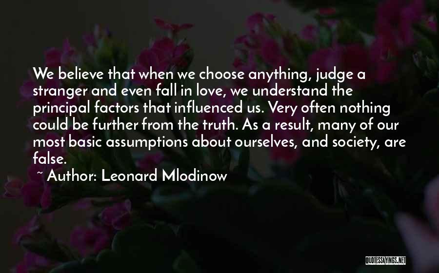 Leonard Mlodinow Quotes: We Believe That When We Choose Anything, Judge A Stranger And Even Fall In Love, We Understand The Principal Factors