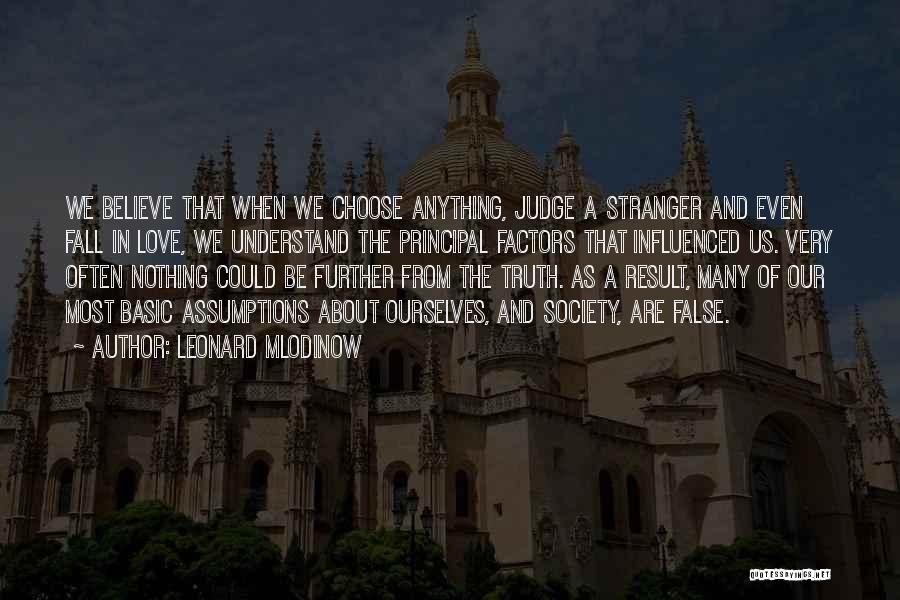 Leonard Mlodinow Quotes: We Believe That When We Choose Anything, Judge A Stranger And Even Fall In Love, We Understand The Principal Factors