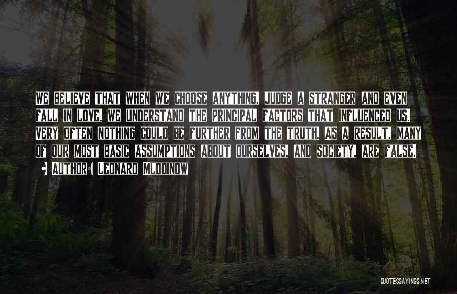 Leonard Mlodinow Quotes: We Believe That When We Choose Anything, Judge A Stranger And Even Fall In Love, We Understand The Principal Factors