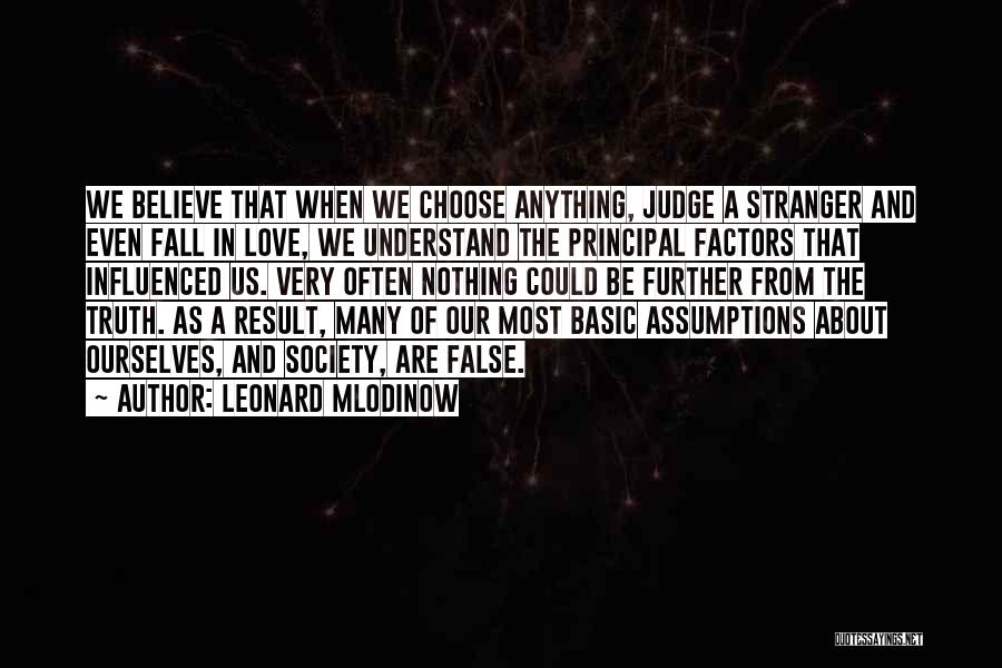 Leonard Mlodinow Quotes: We Believe That When We Choose Anything, Judge A Stranger And Even Fall In Love, We Understand The Principal Factors