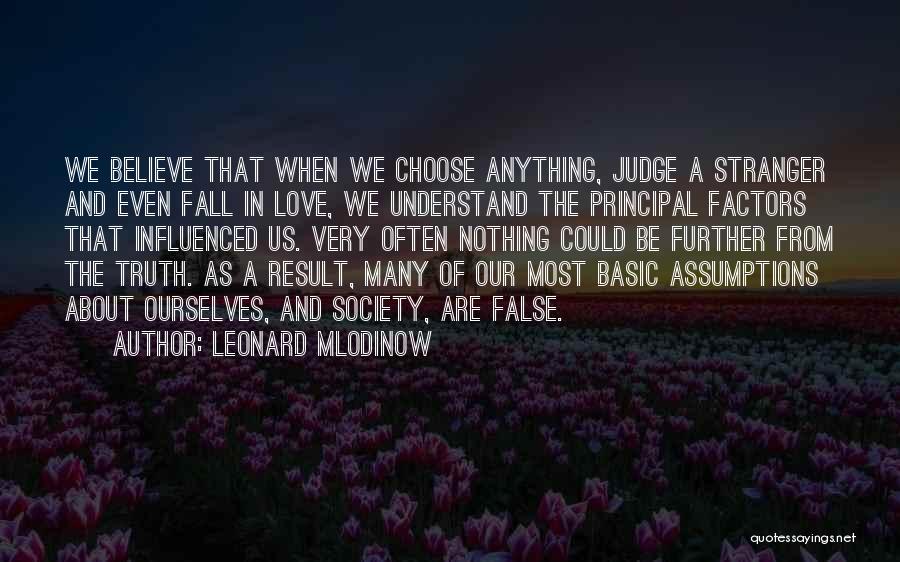 Leonard Mlodinow Quotes: We Believe That When We Choose Anything, Judge A Stranger And Even Fall In Love, We Understand The Principal Factors