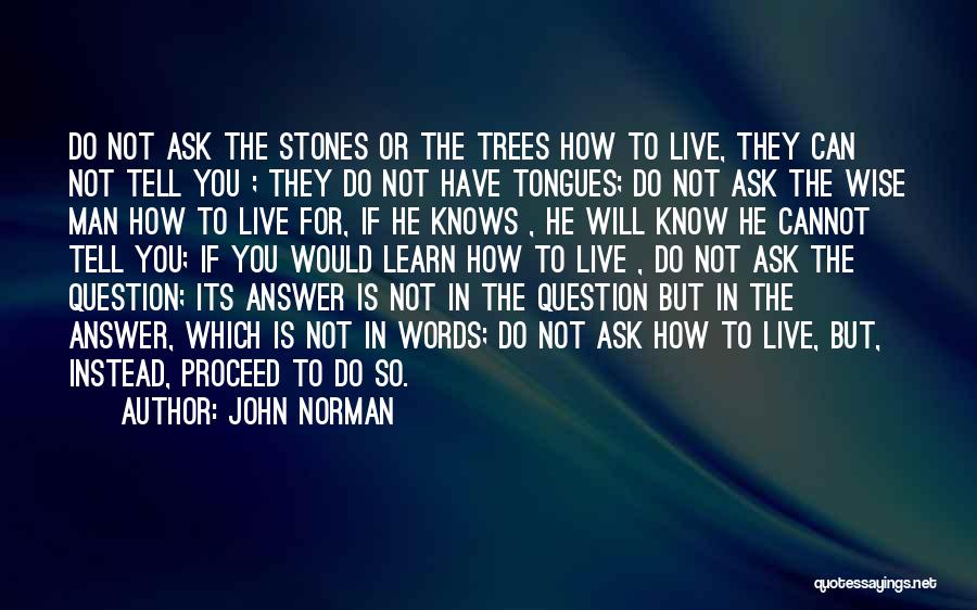 John Norman Quotes: Do Not Ask The Stones Or The Trees How To Live, They Can Not Tell You ; They Do Not