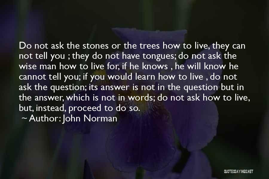 John Norman Quotes: Do Not Ask The Stones Or The Trees How To Live, They Can Not Tell You ; They Do Not