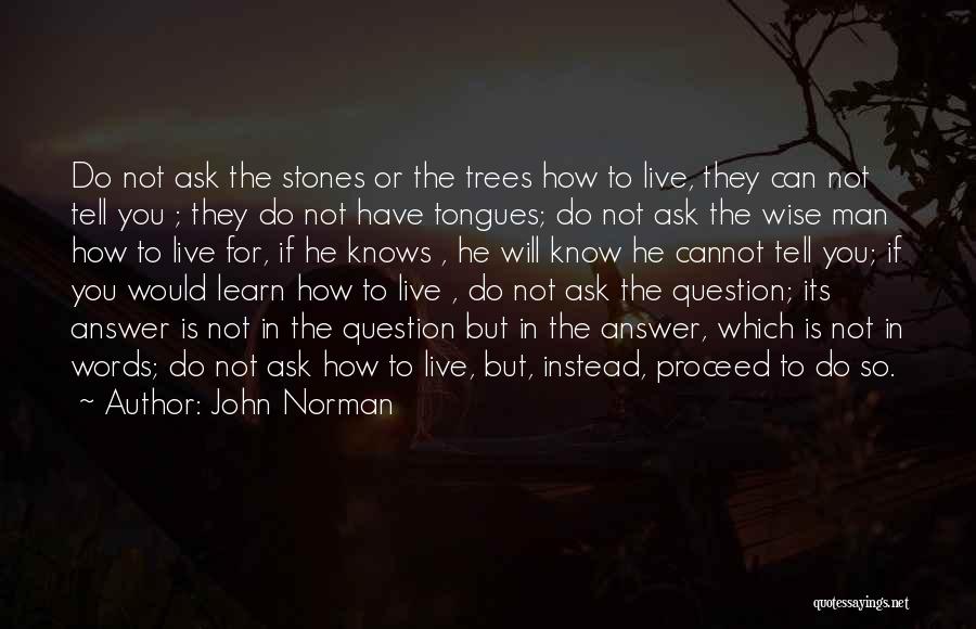 John Norman Quotes: Do Not Ask The Stones Or The Trees How To Live, They Can Not Tell You ; They Do Not